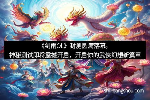 《剑雨OL》封测圆满落幕，神秘测试即将震撼开启，开启你的武侠幻想新篇章
